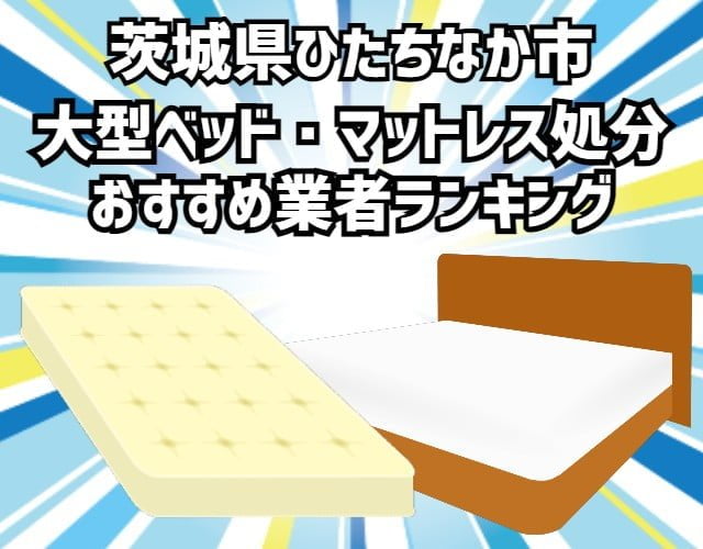 ひたちなか市　大型ベッド・マットレス処分　おすすめ業者ランキング
